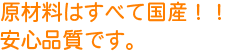 原材料はすべて国産！！安全品質です。